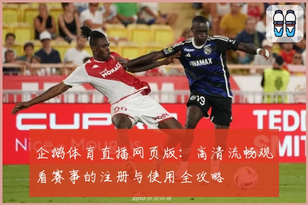 企鹅体育直播网页版：高清流畅观看赛事的注册与使用全攻略