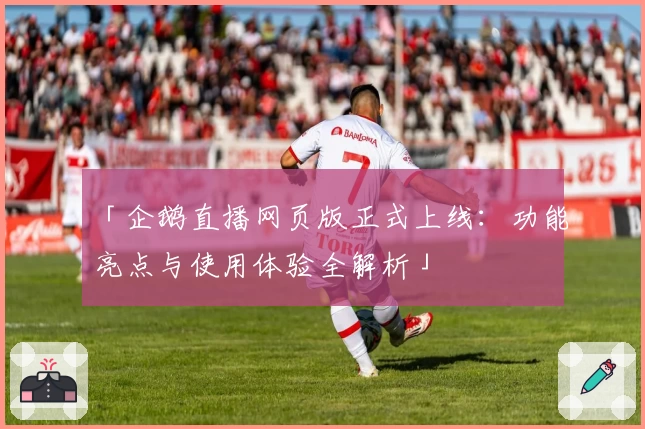 「企鹅直播网页版正式上线：功能亮点与使用体验全解析」