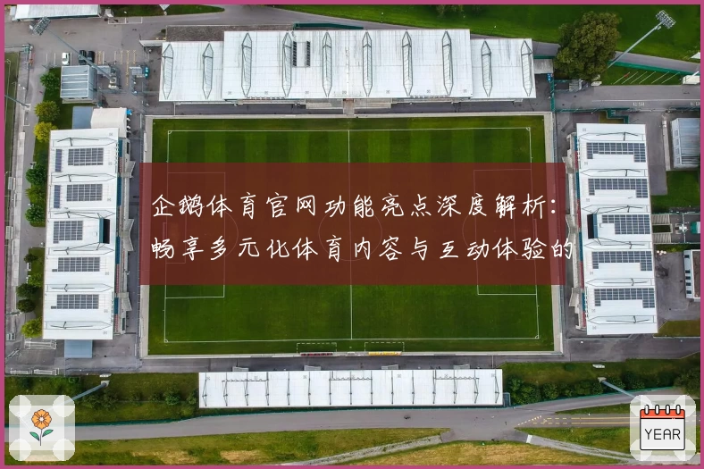 企鹅体育官网功能亮点深度解析:畅享多元化体育内容与互动体验的新选择