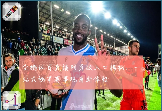 企鹅体育直播网页版入口揭秘，一站式畅享赛事观看新体验