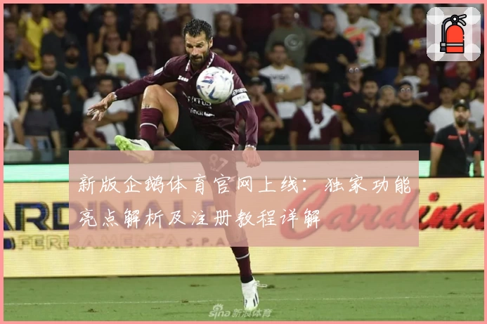 新版企鹅体育官网上线：独家功能亮点解析及注册教程详解