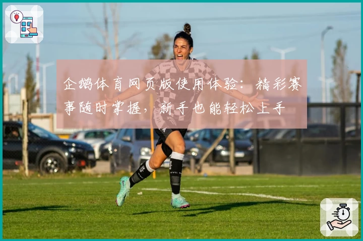 企鹅体育网页版使用体验：精彩赛事随时掌握，新手也能轻松上手