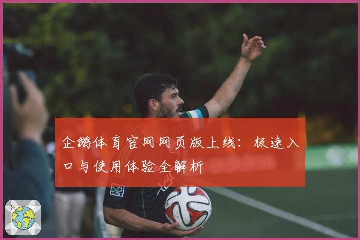 企鹅体育官网网页版上线:极速入口与使用体验全解析