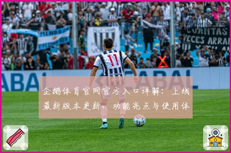 企鹅体育官网官方入口详解：上线最新版本更新，功能亮点与使用体验全面解析
