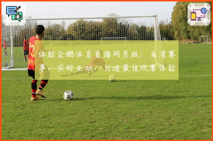 体验企鹅体育直播网页版：高清赛事、实时互动，打造最佳观赛体验