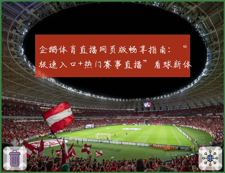 企鹅体育直播网页版畅享指南：“极速入口+热门赛事直播”看球新体验