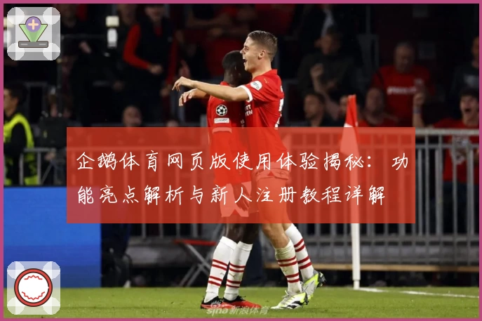 企鹅体育网页版使用体验揭秘：功能亮点解析与新人注册教程详解