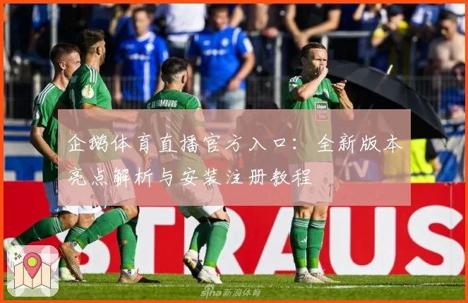 企鹅体育直播官方入口：全新版本亮点解析与安装注册教程