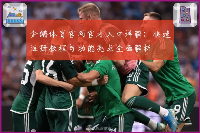 企鹅体育官网官方入口详解：快速注册教程与功能亮点全面解析