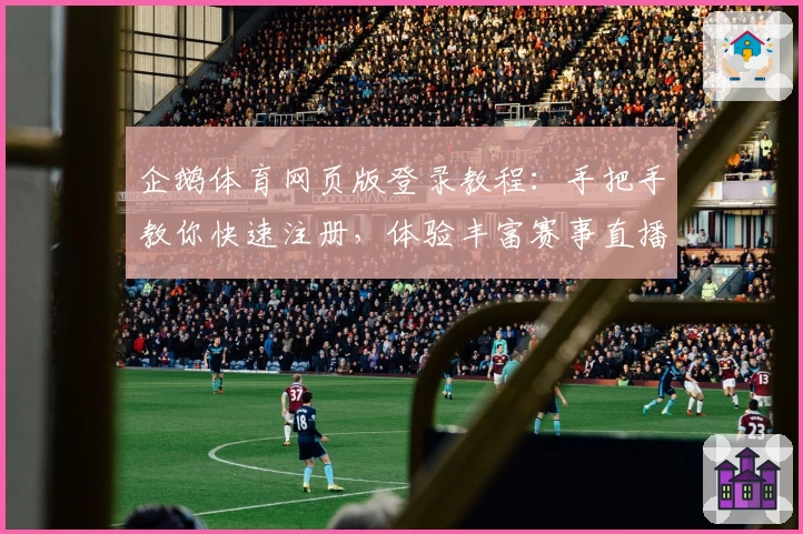 企鹅体育网页版登录教程:手把手教你快速注册,体验丰富赛事直播功能