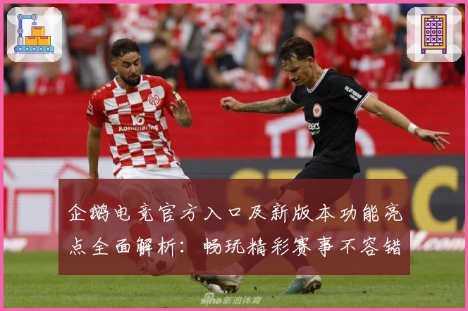 企鹅电竞官方入口及新版本功能亮点全面解析：畅玩精彩赛事不容错过