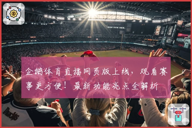 企鹅体育直播网页版上线，观看赛事更方便！最新功能亮点全解析