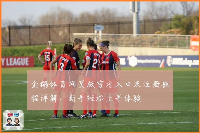 企鹅体育网页版官方入口及注册教程详解，新手轻松上手体验