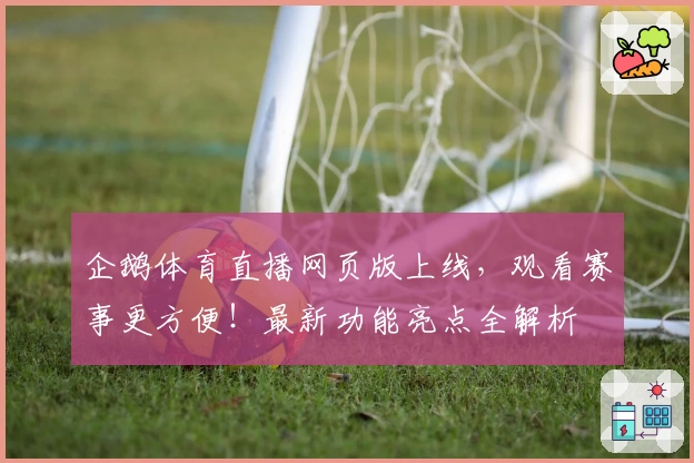 企鹅体育直播网页版上线,观看赛事更方便!最新功能亮点全解析