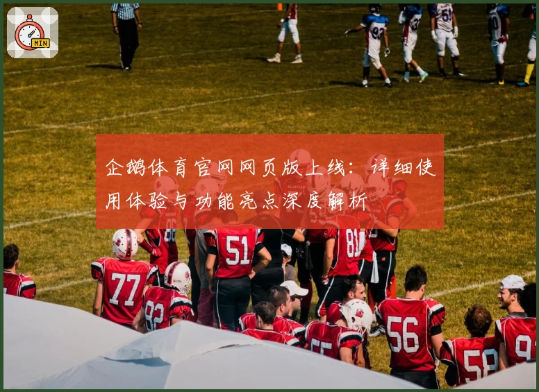 企鹅体育官网网页版上线:详细使用体验与功能亮点深度解析