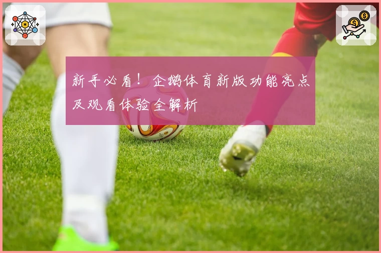 新手必看！企鹅体育新版功能亮点及观看体验全解析