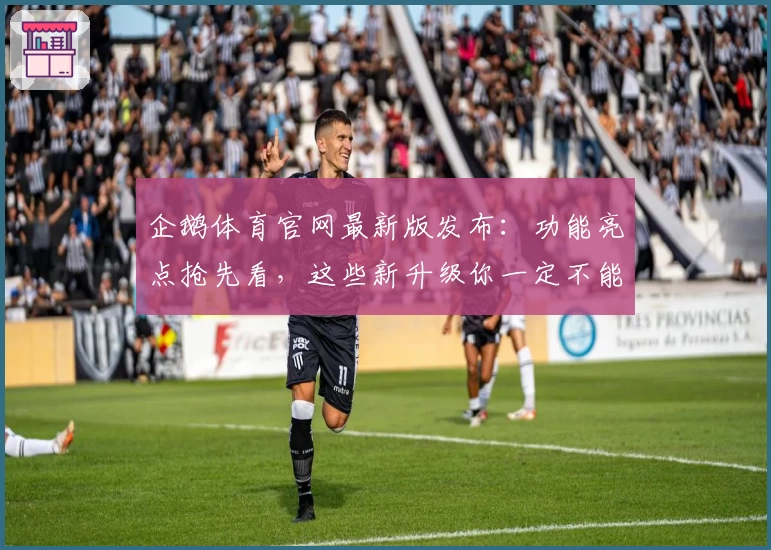企鹅体育官网最新版发布：功能亮点抢先看，这些新升级你一定不能错过
