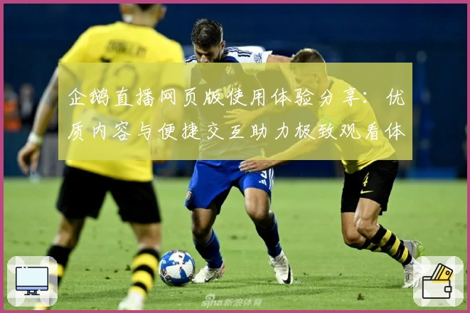 企鹅直播网页版使用体验分享：优质内容与便捷交互助力极致观看体验