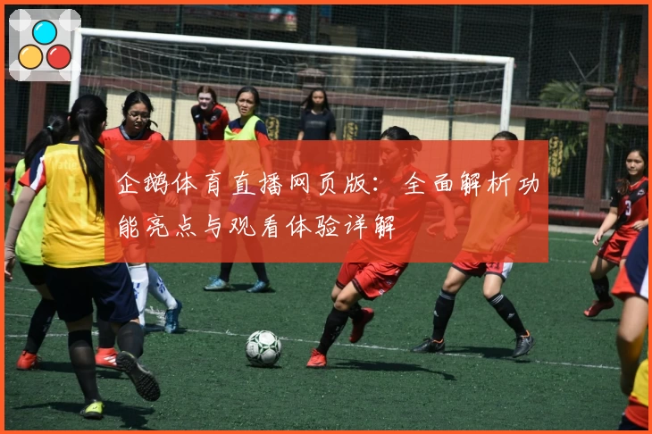 企鹅体育直播网页版：全面解析功能亮点与观看体验详解