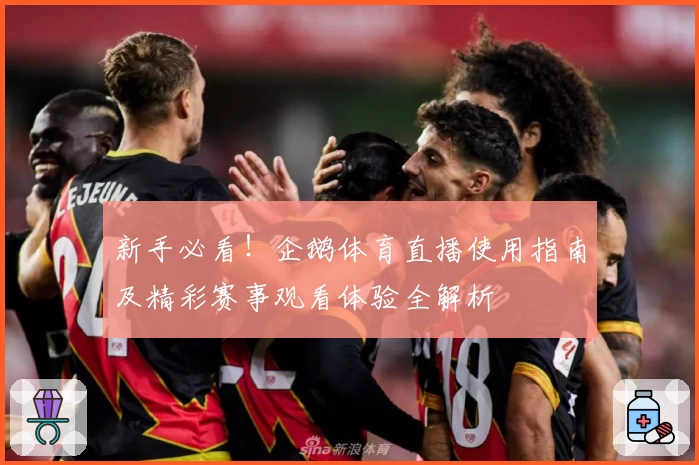 新手必看！企鹅体育直播使用指南及精彩赛事观看体验全解析