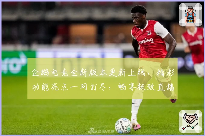 企鹅电竞全新版本更新上线，精彩功能亮点一网打尽，畅享极致直播互动体验