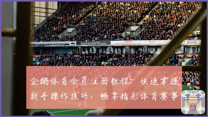 企鹅体育会员注册教程:快速掌握新手操作技巧,畅享精彩体育赛事直播体验