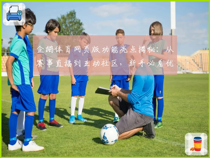 企鹅体育网页版功能亮点揭秘：从赛事直播到互动社区，新手必看优质体验指南