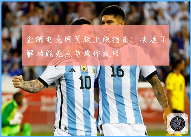企鹅电竞网页版上线指南：快速了解功能亮点与操作技巧