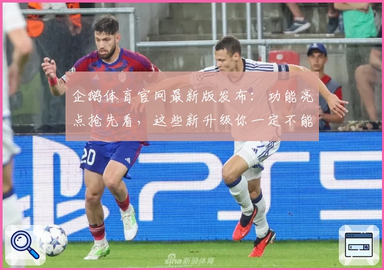 企鹅体育官网最新版发布：功能亮点抢先看，这些新升级你一定不能错过