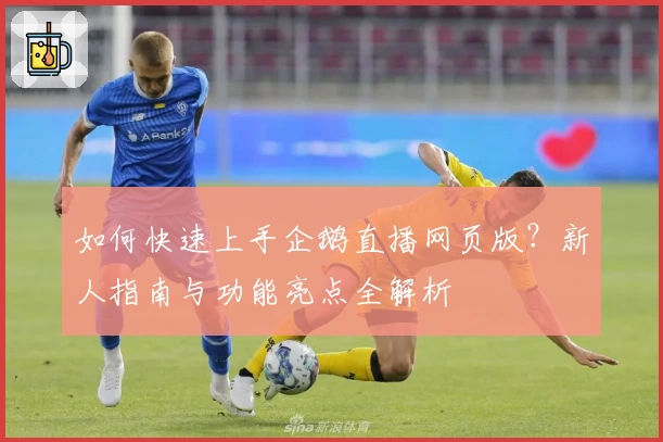 如何快速上手企鹅直播网页版？新人指南与功能亮点全解析