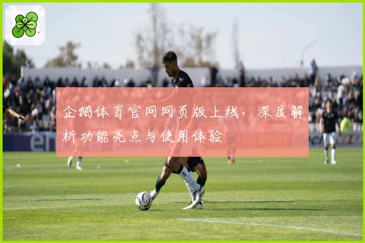 企鹅体育官网网页版上线，深度解析功能亮点与使用体验