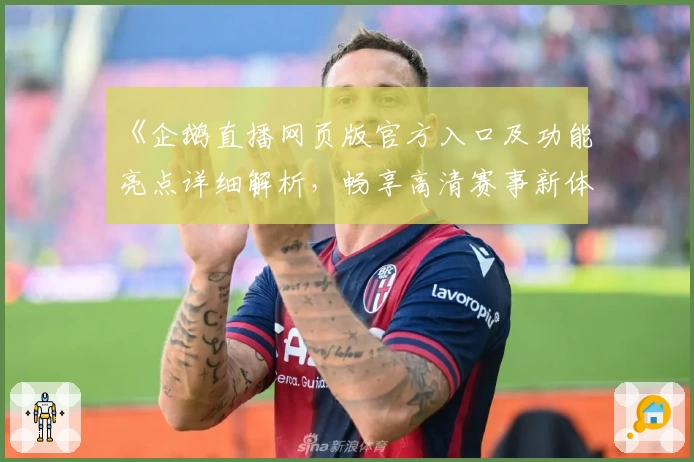 《企鹅直播网页版官方入口及功能亮点详细解析,畅享高清赛事新体验》