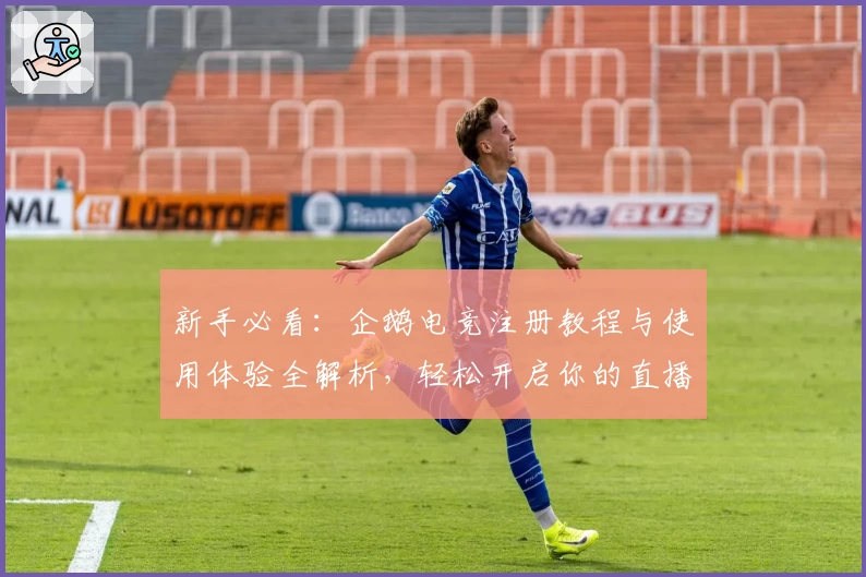 新手必看：企鹅电竞注册教程与使用体验全解析，轻松开启你的直播互动之旅