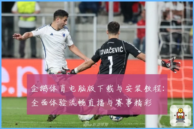 企鹅体育电脑版下载与安装教程：全面体验流畅直播与赛事精彩