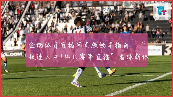 企鹅体育直播网页版畅享指南：“极速入口+热门赛事直播”看球新体验