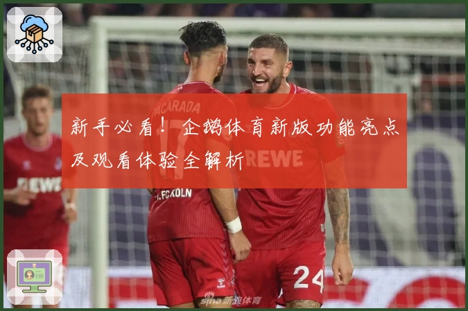 新手必看！企鹅体育新版功能亮点及观看体验全解析