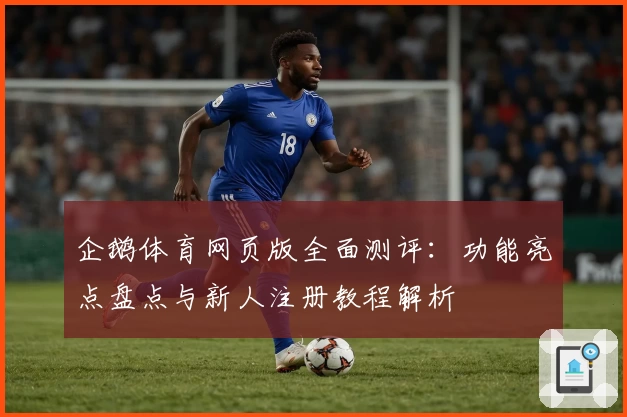 企鹅体育网页版全面测评：功能亮点盘点与新人注册教程解析